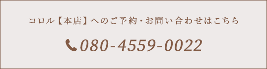 コロル【本店】へのご予約・お問い合わせはこちら080-4559-0022